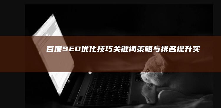 百度SEO优化技巧：关键词策略与排名提升实战指南